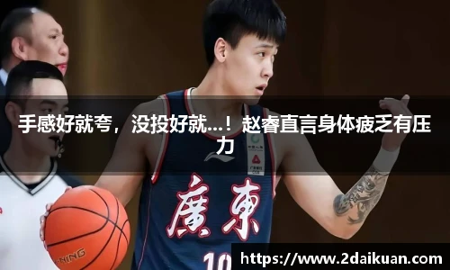 手感好就夸，没投好就...！赵睿直言身体疲乏有压力